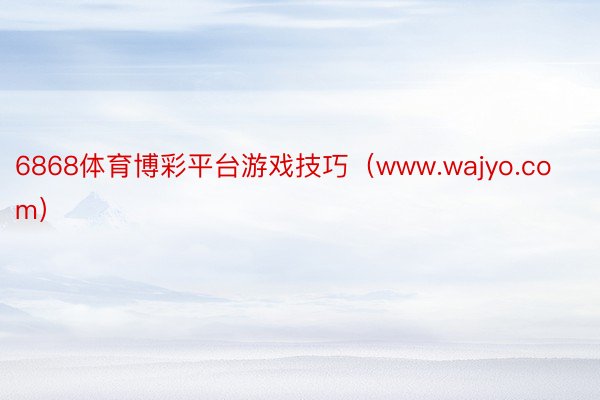 6868体育博彩平台游戏技巧（www.wajyo.com）