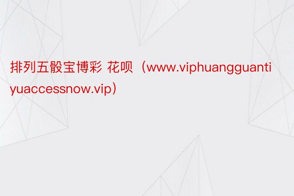 排列五骰宝博彩 花呗（www.viphuangguantiyuaccessnow.vip）