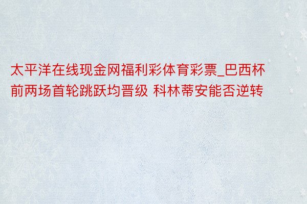 太平洋在线现金网福利彩体育彩票_巴西杯前两场首轮跳跃均晋级 科林蒂安能否逆转