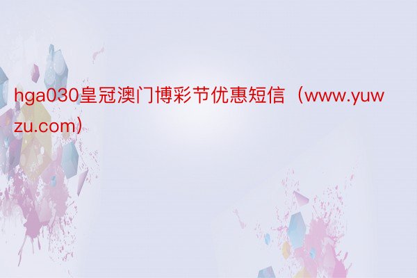 hga030皇冠澳门博彩节优惠短信（www.yuwzu.com）