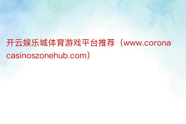 开云娱乐城体育游戏平台推荐（www.coronacasinoszonehub.com）