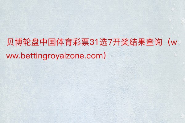 贝博轮盘中国体育彩票31选7开奖结果查询（www.bettingroyalzone.com）