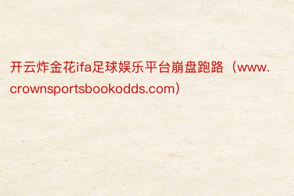 开云炸金花ifa足球娱乐平台崩盘跑路（www.crownsportsbookodds.com）
