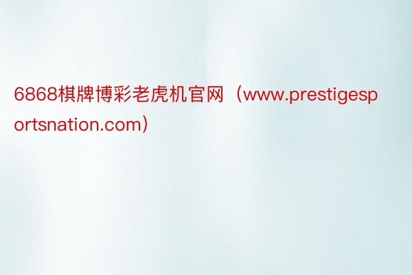 6868棋牌博彩老虎机官网（www.prestigesportsnation.com）