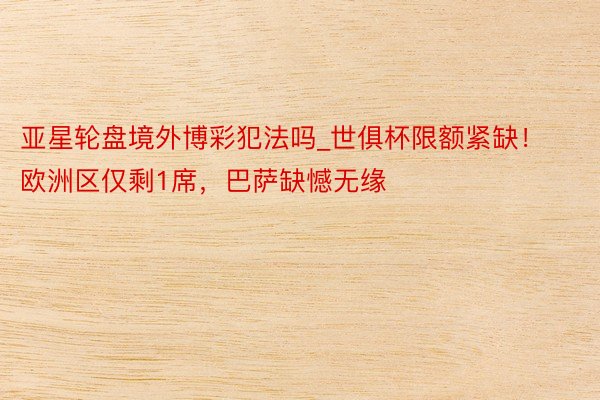 亚星轮盘境外博彩犯法吗_世俱杯限额紧缺！欧洲区仅剩1席，巴萨缺憾无缘