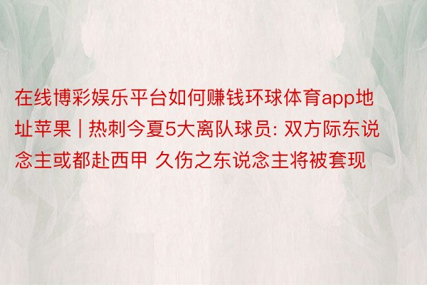 在线博彩娱乐平台如何赚钱环球体育app地址苹果 | 热刺今夏5大离队球员: 双方际东说念主或都赴西甲 久伤之东说念主将被套现