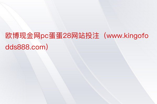 欧博现金网pc蛋蛋28网站投注（www.kingofodds888.com）