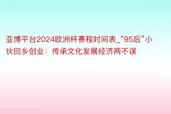 亚博平台2024欧洲杯赛程时间表_“95后”小伙回乡创业：传承文化发展经济两不误