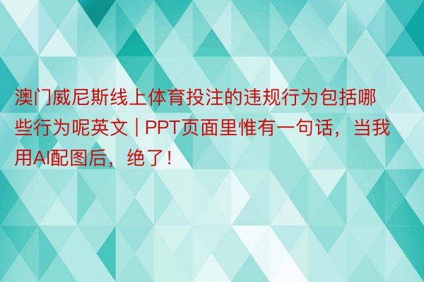 澳门威尼斯线上体育投注的违规行为包括哪些行为呢英文 | PPT页面里惟有一句话，当我用AI配图后，绝了！