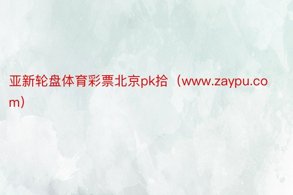 亚新轮盘体育彩票北京pk拾（www.zaypu.com）