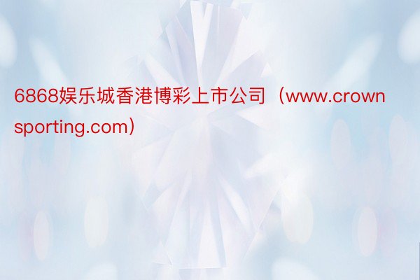 6868娱乐城香港博彩上市公司（www.crownsporting.com）
