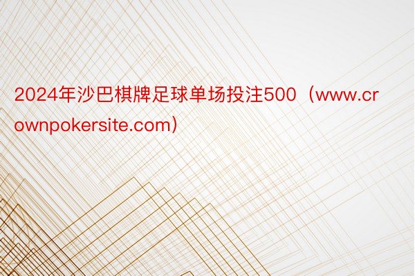 2024年沙巴棋牌足球单场投注500（www.crownpokersite.com）