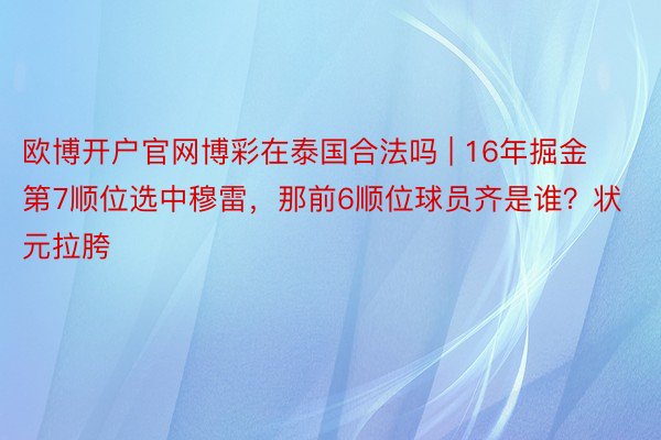 欧博开户官网博彩在泰国合法吗 | 16年掘金第7顺位选中穆雷，那前6顺位球员齐是谁？状元拉胯