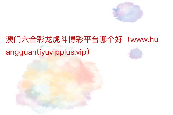 澳门六合彩龙虎斗博彩平台哪个好（www.huangguantiyuvipplus.vip）