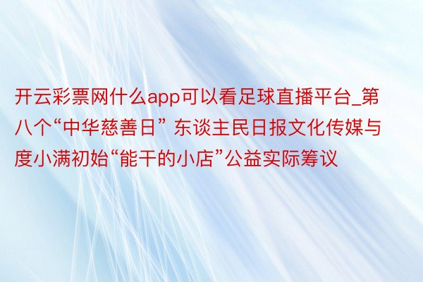 开云彩票网什么app可以看足球直播平台_第八个“中华慈善日” 东谈主民日报文化传媒与度小满初始“能干的小店”公益实际筹议