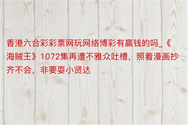 香港六合彩彩票网玩网络博彩有赢钱的吗_《海贼王》1072集再遭不雅众吐槽，照着漫画抄齐不会，非要耍小贤达