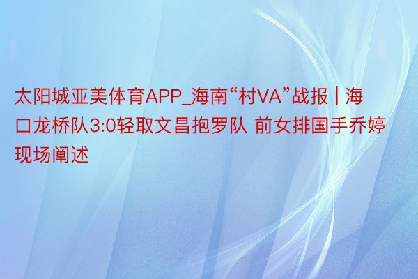 太阳城亚美体育APP_海南“村VA”战报 | 海口龙桥队3:0轻取文昌抱罗队 前女排国手乔婷现场阐述