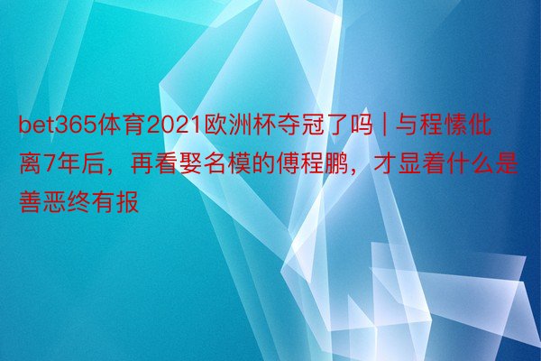 bet365体育2021欧洲杯夺冠了吗 | 与程愫仳离7年后，再看娶名模的傅程鹏，才显着什么是善恶终有报