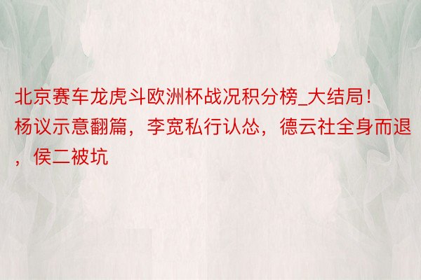北京赛车龙虎斗欧洲杯战况积分榜_大结局!杨议示意翻篇,李宽私行认怂,德云社全身而退,侯二被坑