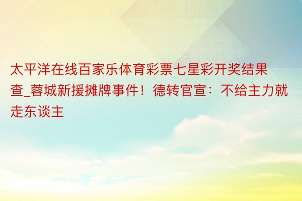 太平洋在线百家乐体育彩票七星彩开奖结果查_蓉城新援摊牌事件！德转官宣：不给主力就走东谈主