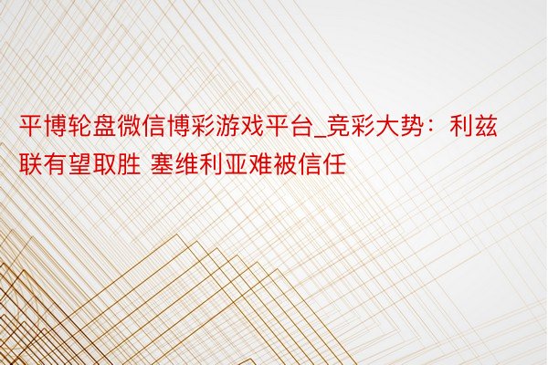 平博轮盘微信博彩游戏平台_竞彩大势：利兹联有望取胜 塞维利亚难被信任