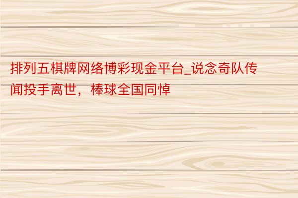排列五棋牌网络博彩现金平台_说念奇队传闻投手离世，棒球全国同悼