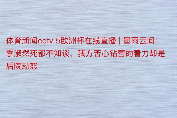 体育新闻cctv 5欧洲杯在线直播 | 墨雨云间：季淑然死都不知谈，我方苦心钻营的着力却是后院动怒