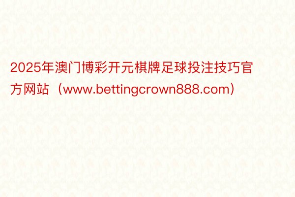 2025年澳门博彩开元棋牌足球投注技巧官方网站（www.bettingcrown888.com）